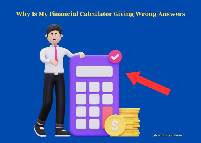 why is my financial calculator giving wrong answers